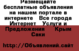 Размещайте бесплатные объявления на нашем портале в интернете - Все города Интернет » Услуги и Предложения   . Крым,Саки
